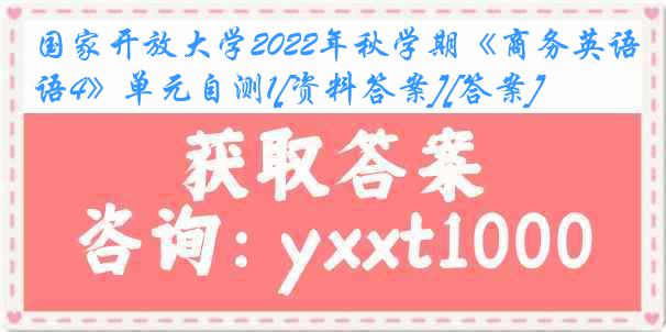 国家开放大学2022年秋学期《商务英语4》单元自测1[资料答案][答案]