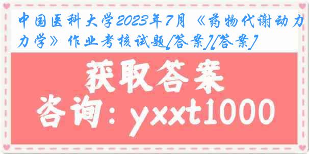 
2023年7月《药物代谢动力学》作业考核试题[答案][答案]