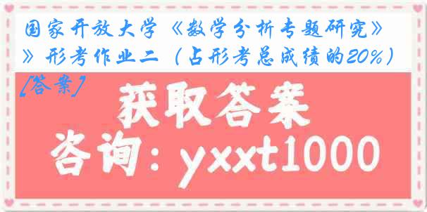 国家开放大学《数学分析专题研究》形考作业二（占形考总成绩的20%）[答案]