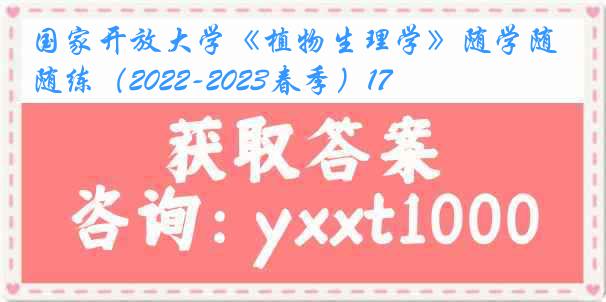 国家开放大学《植物生理学》随学随练（2022-2023春季）17