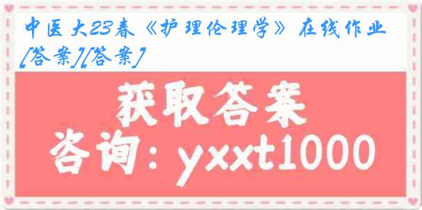 中医大23春《护理伦理学》在线作业[答案][答案]