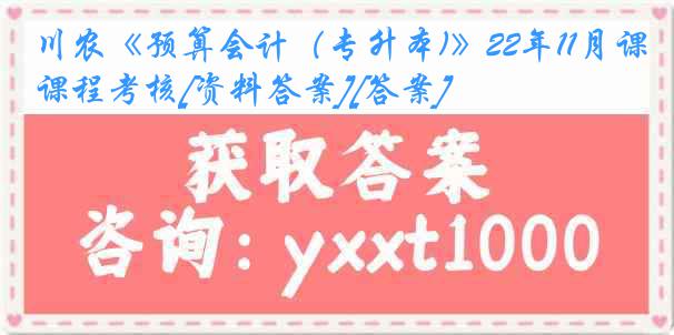 川农《预算会计（专升本)》22年11月课程考核[资料答案][答案]