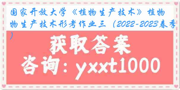 国家开放大学《植物生产技术》植物生产技术形考作业三（2022-2023春季）