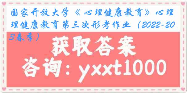 国家开放大学《 心理健康教育》心理健康教育第三次形考作业（2022-2023春季）