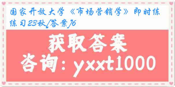 国家开放大学《市场营销学》即时练习23秋[答案]6