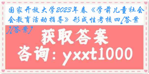 国家开放大学2023年春《学前儿童社会教育活动指导》形成性考核四[答案][答案]