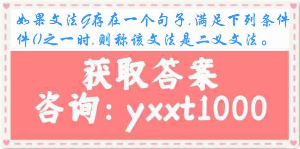 如果文法G存在一个句子,满足下列条件()之一时,则称该文法是二义文法。