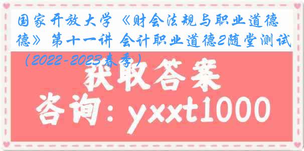 国家开放大学《财会法规与职业道德》第十一讲 会计职业道德2随堂测试（2022-2023春季）