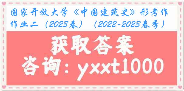 国家开放大学《中国建筑史》形考作业二（2023春）（2022-2023春季）