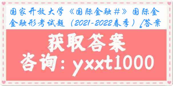 国家开放大学《国际金融＃》国际金融形考试题（2021-2022春季）[答案]