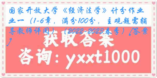 国家开放大学《经济法学》计分作业一（1-6章，满分100分，主观题需辅导教师评阅）（2022-2023春季）[答案]