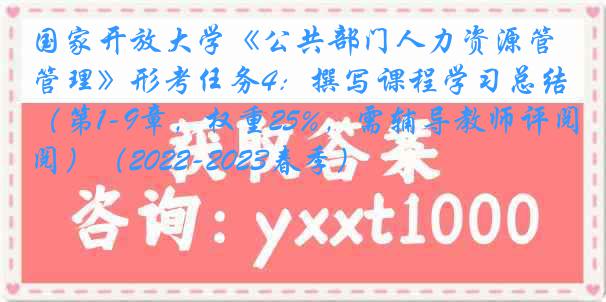 国家开放大学《公共部门人力资源管理》形考任务4：撰写课程学习总结（第1-9章，权重25%，需辅导教师评阅）（2022-2023春季）