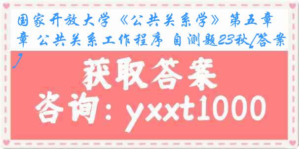 国家开放大学《公共关系学》第五章 公共关系工作程序 自测题23秋[答案]