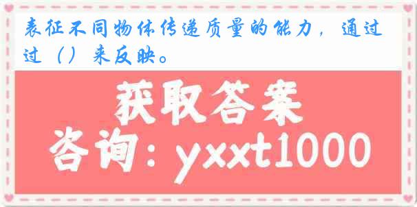 表征不同物体传递质量的能力,通过()来反映。