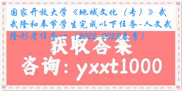 国家开放大学《地域文化（专）》武隆和奉节学生完成以下任务-人文武隆形考任务一（2022-2023春季）