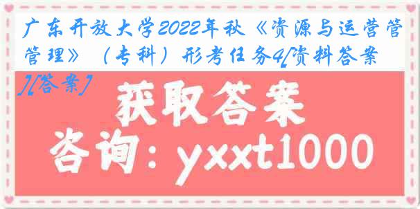 广东开放大学2022年秋《资源与运营管理》（专科）形考任务4[资料答案][答案]