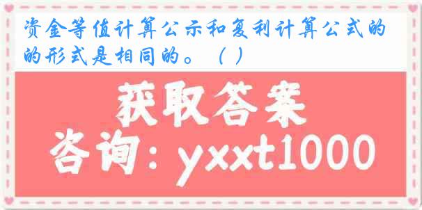 资金等值计算公示和复利计算公式的形式是相同的。（ ）