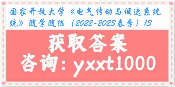 国家开放大学《电气传动与调速系统》随学随练（2022-2023春季）13