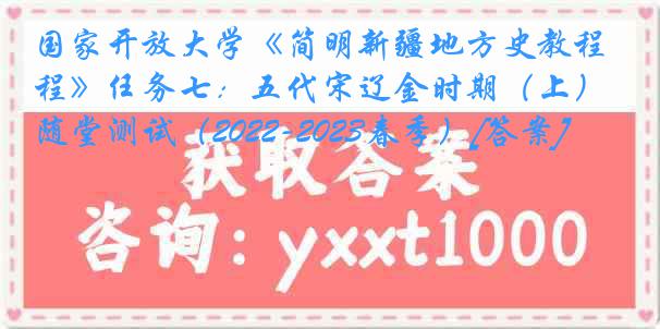 国家开放大学《简明新疆地方史教程》任务七：五代宋辽金时期（上）随堂测试（2022-2023春季）[答案]