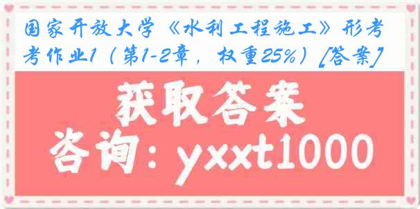 国家开放大学《水利工程施工》形考作业1（第1-2章，权重25%）[答案]