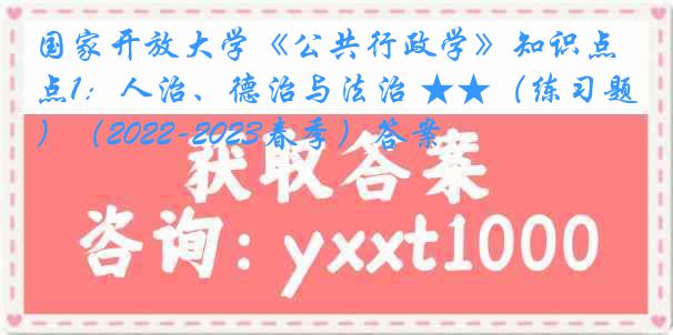 国家开放大学《公共行政学》知识点1：人治、德治与法治 ★★（练习题）（2022-2023春季）答案
