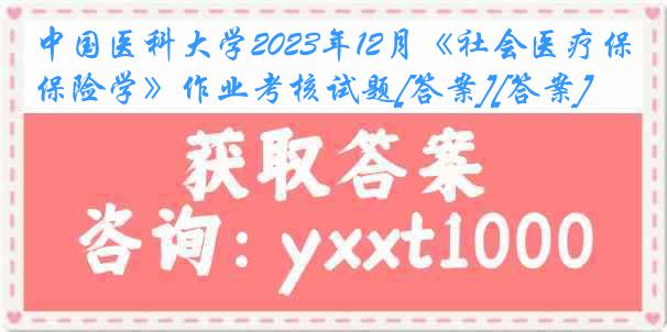 
2023年12月《社会医疗保险学》作业考核试题[答案][答案]