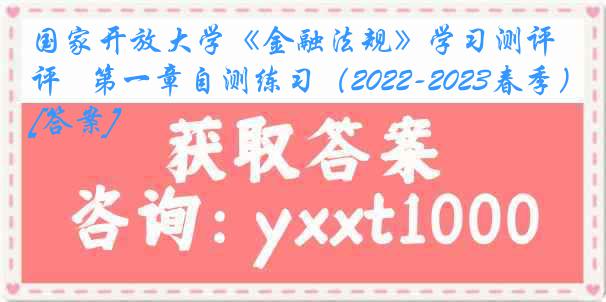 国家开放大学《金融法规》学习测评   第一章自测练习（2022-2023春季）[答案]