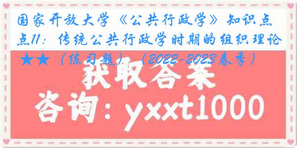国家开放大学《公共行政学》知识点11：传统公共行政学时期的组织理论 ★★（练习题）（2022-2023春季）