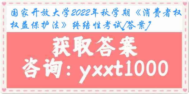 国家开放大学2022年秋学期《消费者权益保护法》终结性考试[答案]