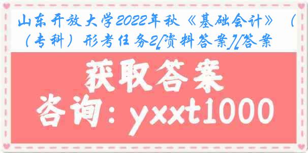 山东开放大学2022年秋《基础会计》（专科）形考任务2[资料答案][答案]