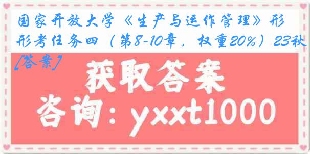 国家开放大学《生产与运作管理》形考任务四（第8-10章，权重20%）23秋[答案]