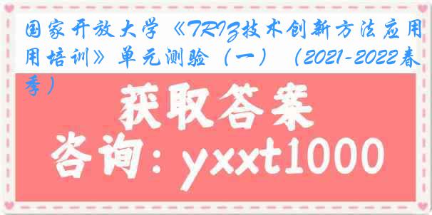 国家开放大学《TRIZ技术创新方法应用培训》单元测验（一）（2021-2022春季）