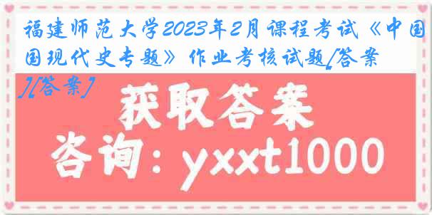 福建师范大学2023年2月课程考试《中国现代史专题》作业考核试题[答案][答案]