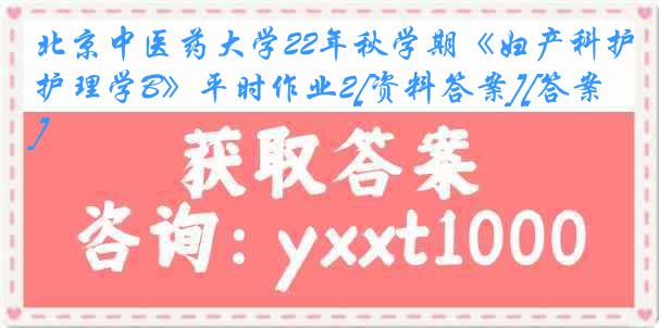 北京中医药大学22年秋学期《妇产科护理学B》平时作业2[资料答案][答案]