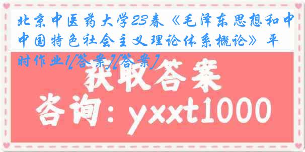 北京中医药大学23春《毛泽东思想和中国特色社会主义理论体系概论》平时作业1[答案][答案]