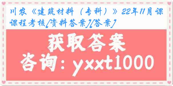 川农《建筑材料（专科）》22年11月课程考核[资料答案][答案]