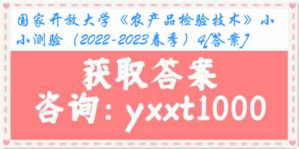 国家开放大学《农产品检验技术》小测验（2022-2023春季）4[答案]