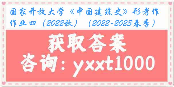 国家开放大学《中国建筑史》形考作业四（2022秋）（2022-2023春季）