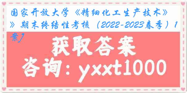 国家开放大学《精细化工生产技术》期末终结性考核（2022-2023春季）1[答案]