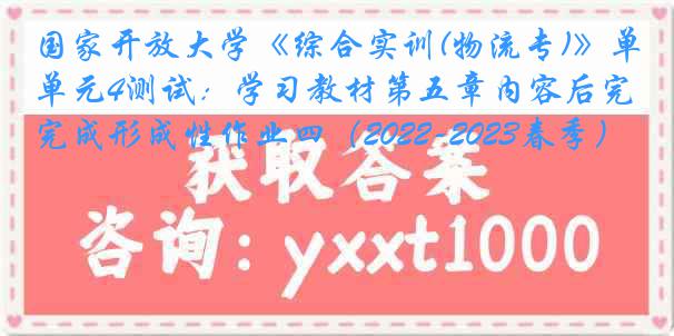 国家开放大学《综合实训(物流专)》单元4测试：学习教材第五章内容后完成形成性作业四（2022-2023春季）