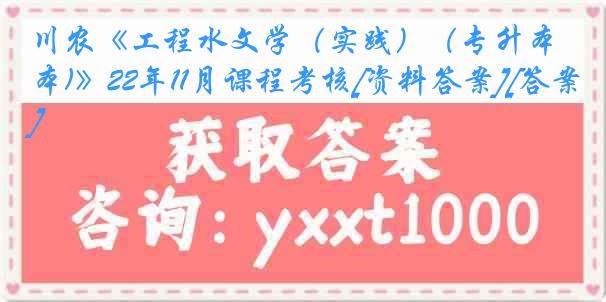 川农《工程水文学（实践）（专升本)》22年11月课程考核[资料答案][答案]