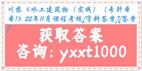 川农《水工建筑物（实践）（专升本)》22年11月课程考核[资料答案][答案]