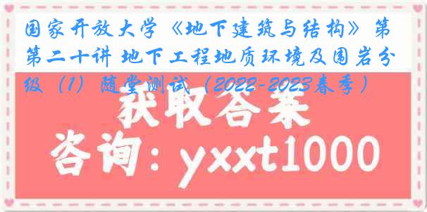 国家开放大学《地下建筑与结构》第二十讲 地下工程地质环境及围岩分级（1）随堂测试（2022-2023春季）