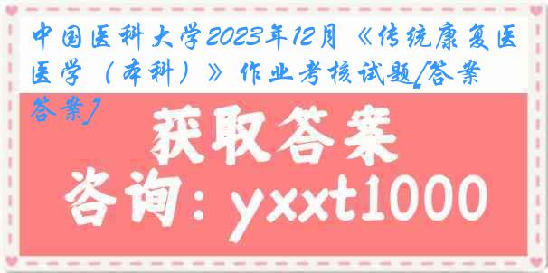 
2023年12月《传统康复医学（本科）》作业考核试题[答案][答案]