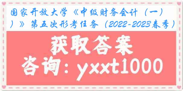 国家开放大学《中级财务会计（一）》第五次形考任务（2022-2023春季）