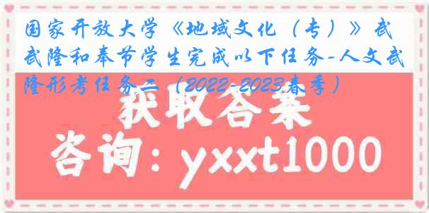 国家开放大学《地域文化（专）》武隆和奉节学生完成以下任务-人文武隆形考任务二（2022-2023春季）