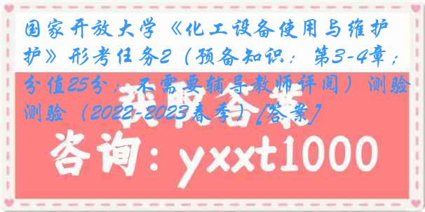 国家开放大学《化工设备使用与维护》形考任务2（预备知识：第3-4章；分值25分；不需要辅导教师评阅）测验（2022-2023春季）[答案]