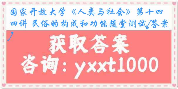 国家开放大学《人类与社会》第十四讲 民俗的构成和功能随堂测试[答案]
