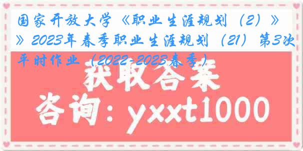 国家开放大学《职业生涯规划（2）》2023年春季职业生涯规划（21）第3次平时作业（2022-2023春季）