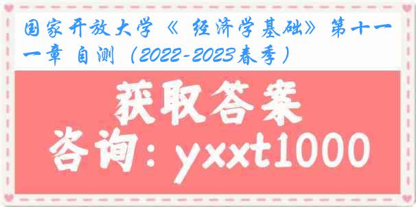国家开放大学《  经济学基础》第十一章 自测（2022-2023春季）
